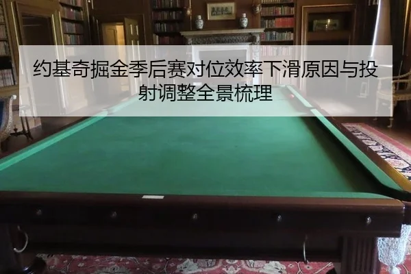 约基奇掘金季后赛对位效率下滑原因与投射调整全景梳理